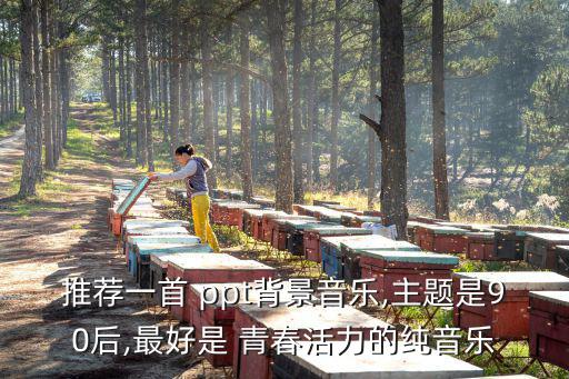 推薦一首 ppt背景音樂,主題是90后,最好是 青春活力的純音樂