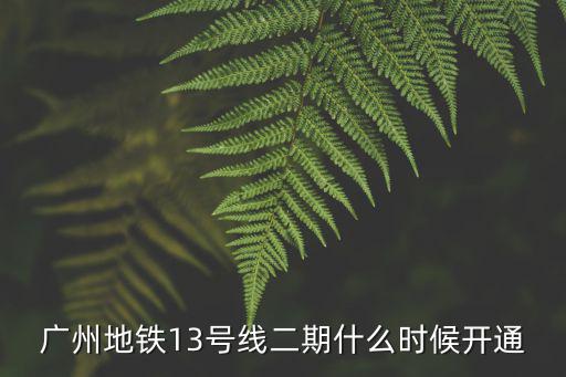 廣州地鐵13號線二期什么時候開通