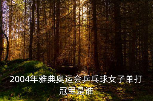 2004年雅典奧運會乒乓球女子單打冠軍是誰