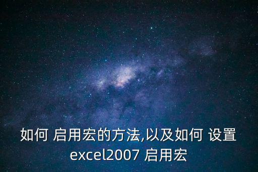 如何 啟用宏的方法,以及如何 設置excel2007 啟用宏