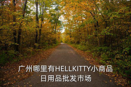 廣州市康爾美生活用品，廣州哪里有HELLKITTY小商品日用品批發(fā)市場