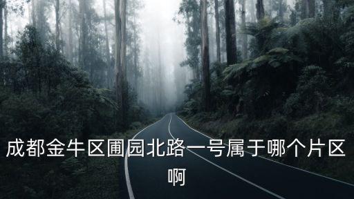成都金牛區圃園北路一號屬于哪個片區啊