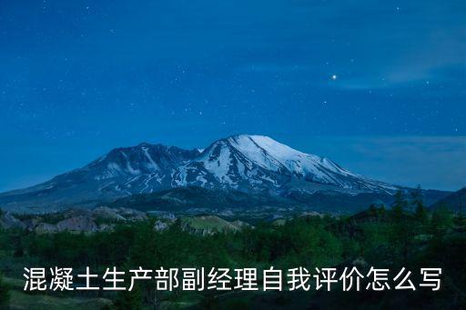 混凝土生產(chǎn)部副經(jīng)理自我評價(jià)怎么寫