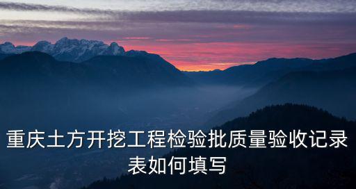 重慶土方開挖工程檢驗批質量驗收記錄表如何填寫