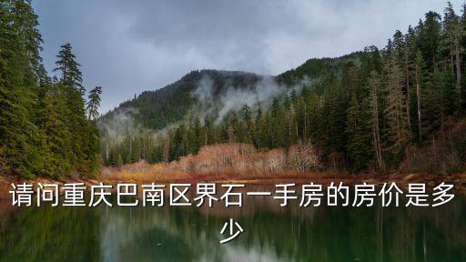 重慶界石的房價如何，重慶巴南界石90平方簡裝需多少錢