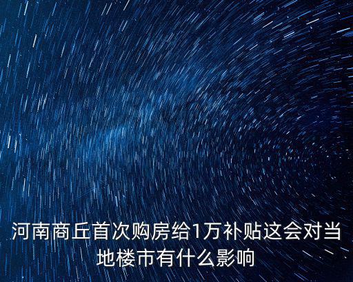 河南商丘首次購房給1萬補貼這會對當地樓市有什么影響