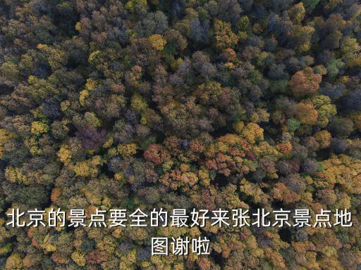 北京的景點(diǎn)要全的最好來(lái)張北京景點(diǎn)地圖謝啦