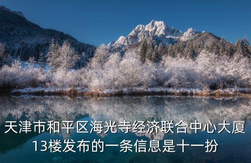 天津市和平區海光寺經濟聯合中心大廈13樓發布的一條信息是十一扮