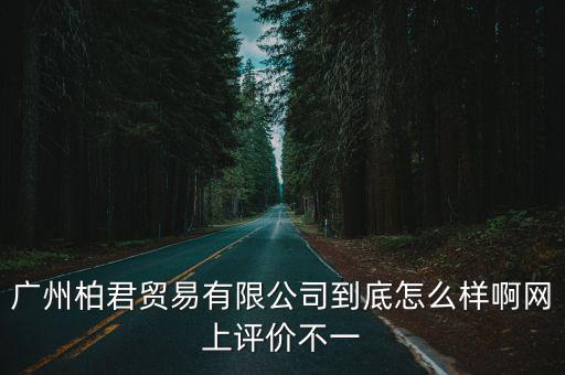 廣州市柏傲氏貿(mào)易有限公司，廣州柏君貿(mào)易有限公司到底怎么樣啊網(wǎng)上評價不一