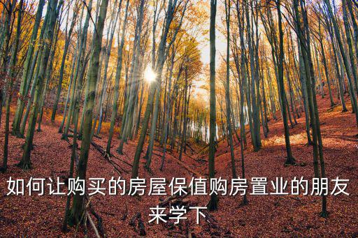 如何讓購買的房屋保值購房置業的朋友來學下