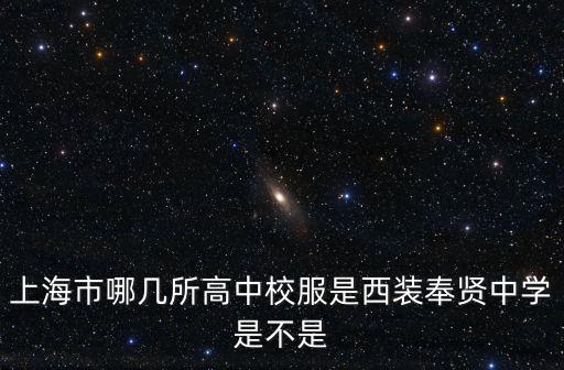 上海市哪幾所高中校服是西裝奉賢中學是不是