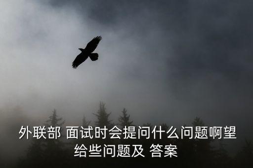  外聯部 面試時會提問什么問題啊望給些問題及 答案