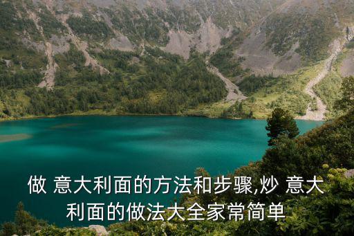 做 意大利面的方法和步驟,炒 意大利面的做法大全家常簡單
