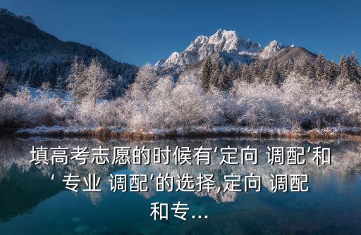 專業調配,填報院校專業志愿達不到要求可調配去其他非定向專業