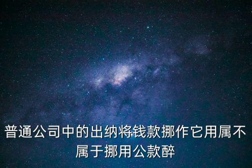 天津市配套班出納挪用公款，普通公司中的出納將錢款挪作它用屬不屬于挪用公款醉