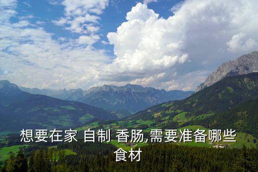 想要在家 自制 香腸,需要準(zhǔn)備哪些食材