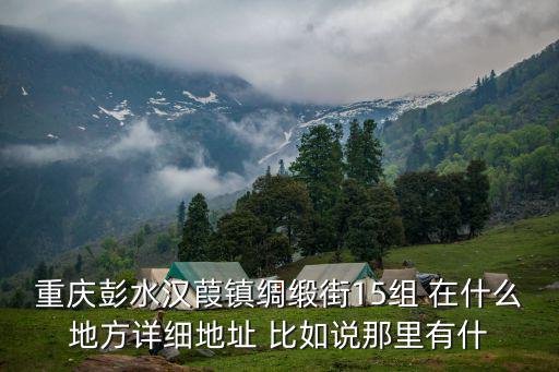 重慶彭水漢葭鎮綢緞街15組 在什么地方詳細地址 比如說那里有什