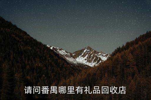 請問番禺哪里有禮品回收店