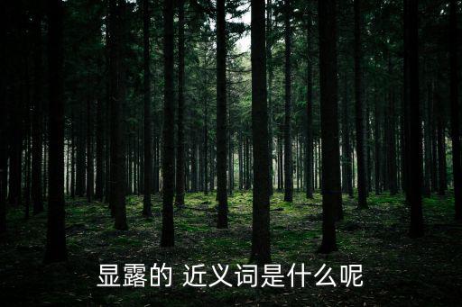 流露的近義詞,流露、透露、揭露近義字:透露或揭開