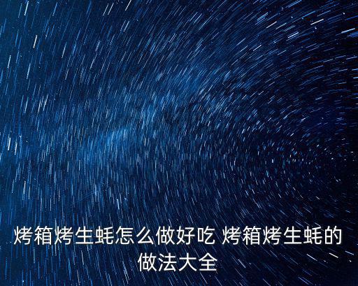 烤箱烤生蠔怎么做好吃 烤箱烤生蠔的做法大全