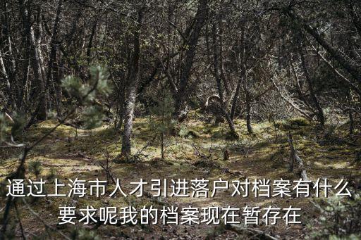 通過上海市人才引進落戶對檔案有什么要求呢我的檔案現在暫存在