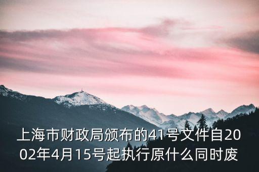 上海市財(cái)政局頒布的41號(hào)文件自2002年4月15號(hào)起執(zhí)行原什么同時(shí)廢