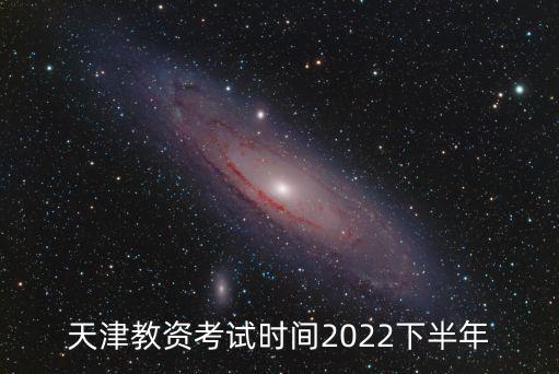 天津市小學教資報名時間，天津教資考試時間2022下半年