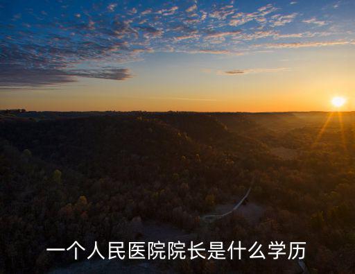 一個(gè)人民醫(yī)院院長(zhǎng)是什么學(xué)歷
