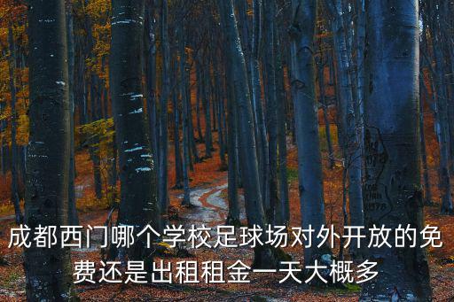成都西門(mén)哪個(gè)學(xué)校足球場(chǎng)對(duì)外開(kāi)放的免費(fèi)還是出租租金一天大概多