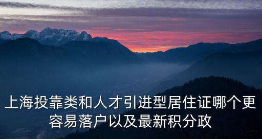 上海投靠類和人才引進型居住證哪個更容易落戶以及最新積分政