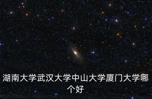 湖南大學武漢大學中山大學廈門大學哪個好