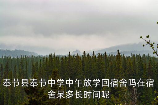 奉節縣奉節中學中午放學回宿舍嗎在宿舍呆多長時間呢