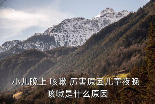 孩子夜里咳嗽厲害怎么回事,寶寶晚上咳嗽厲害有哪些原因?