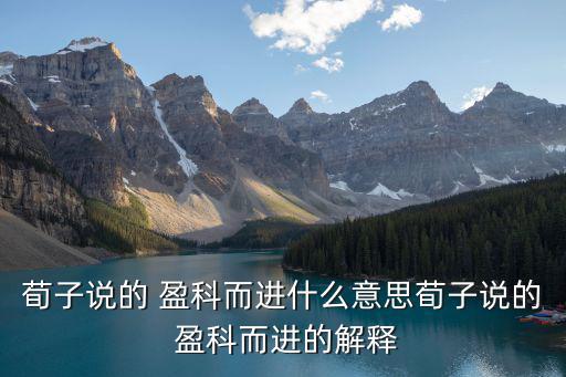 荀子說的 盈科而進什么意思荀子說的 盈科而進的解釋