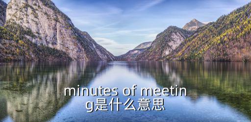 meeting是什么意思，minutes of meeting是什么意思