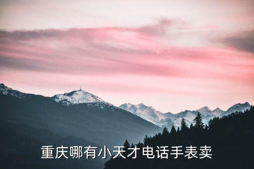 重慶哪有小天才電話手表賣