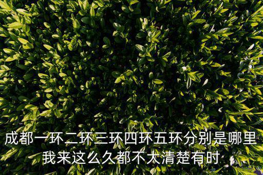 成都一環二環三環四環五環分別是哪里我來這么久都不大清楚有時