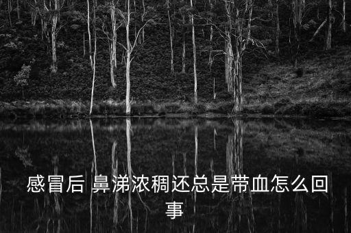 感冒鼻涕有血,感冒加上鼻炎發作鼻涕變黃色