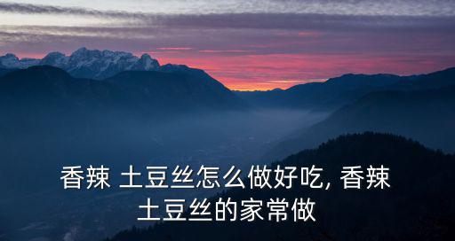  香辣 土豆絲怎么做好吃, 香辣 土豆絲的家常做
