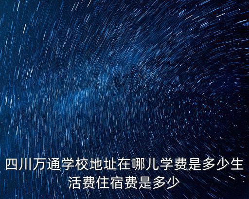成都市龍泉區(qū)同安麗陽社區(qū)經(jīng)緯度，四川萬通學校地址在哪兒學費是多少生活費住宿費是多少