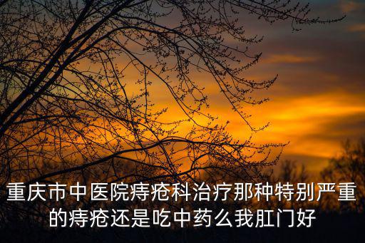 重慶市中醫醫院科室，重慶市中醫院風濕免疫科哪個醫生好