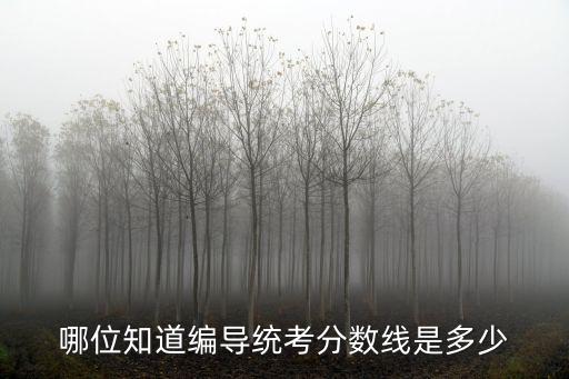 天津市編導(dǎo)統(tǒng)考成績(jī)，哪位知道編導(dǎo)統(tǒng)考分?jǐn)?shù)線是多少