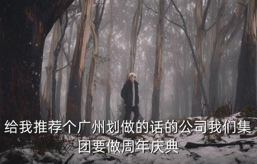 廣州杰藏文化傳播有限公司，給我推薦個廣州劃做的話的公司我們集團要做周年慶典