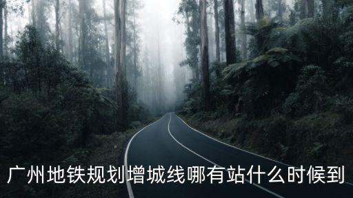 廣州地鐵規劃增城線哪有站什么時候到