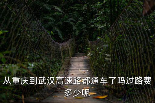 從重慶到武漢高速路都通車了嗎過路費多少呢