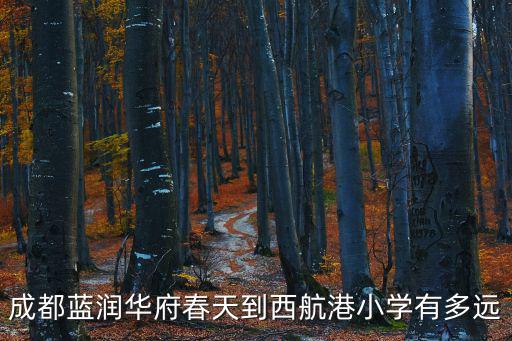 四川成都市藍潤華府春天，成都藍潤華府春天到西航港小學有多遠