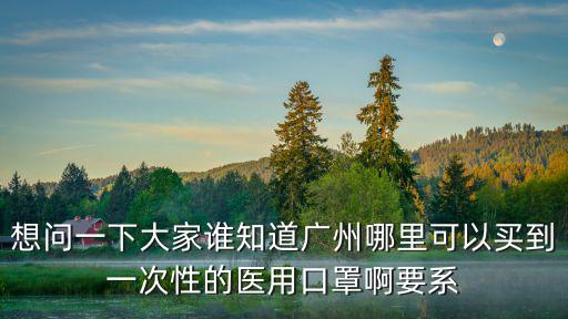 想問一下大家誰知道廣州哪里可以買到一次性的醫(yī)用口罩啊要系