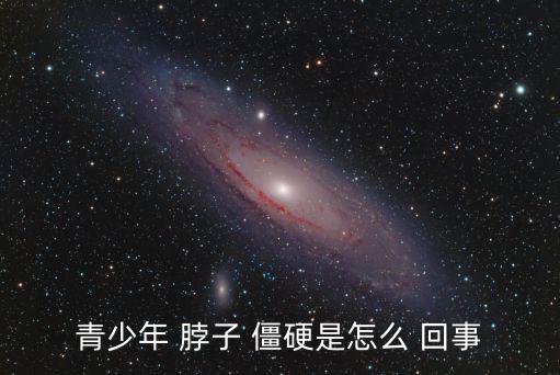 青少年 脖子 僵硬是怎么 回事