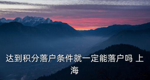 達(dá)到積分落戶條件就一定能落戶嗎 上海