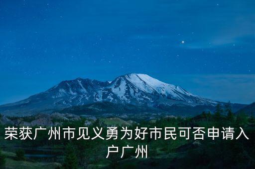 1994年獲得廣州市見意勇為獎，榮獲廣州市見義勇為好市民可否申請入戶廣州